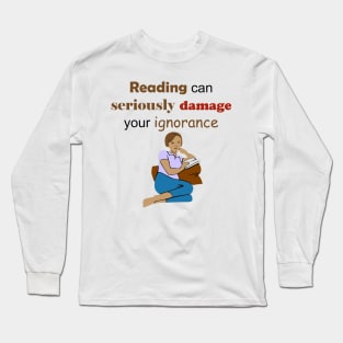 Reading Can Seriously Damage Your Ignorance Long Sleeve T-Shirt